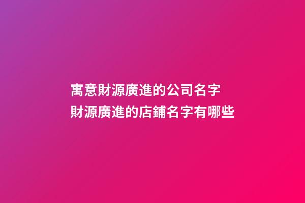 寓意財源廣進的公司名字 財源廣進的店鋪名字有哪些